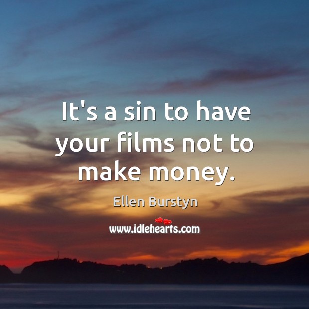 It’s a sin to have your films not to make money. Ellen Burstyn Picture Quote