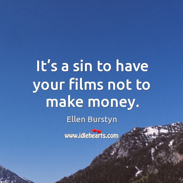It’s a sin to have your films not to make money. Ellen Burstyn Picture Quote