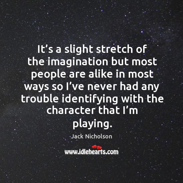 It’s a slight stretch of the imagination but most people are alike in most Jack Nicholson Picture Quote