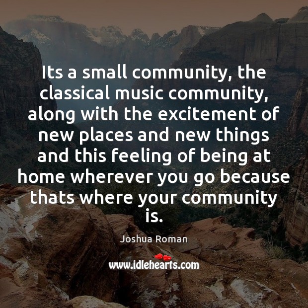 Its a small community, the classical music community, along with the excitement Joshua Roman Picture Quote
