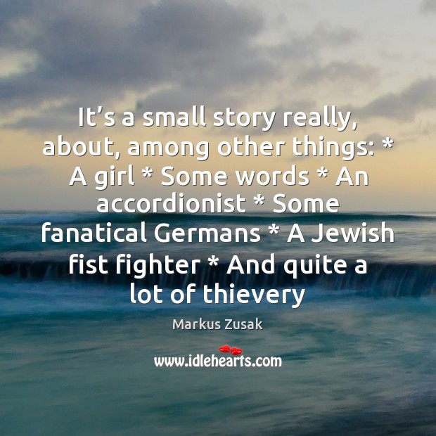 It’s a small story really, about, among other things: * A girl * Markus Zusak Picture Quote