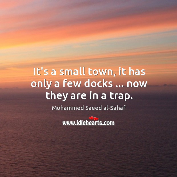 It’s a small town, it has only a few docks … now they are in a trap. Mohammed Saeed al-Sahaf Picture Quote