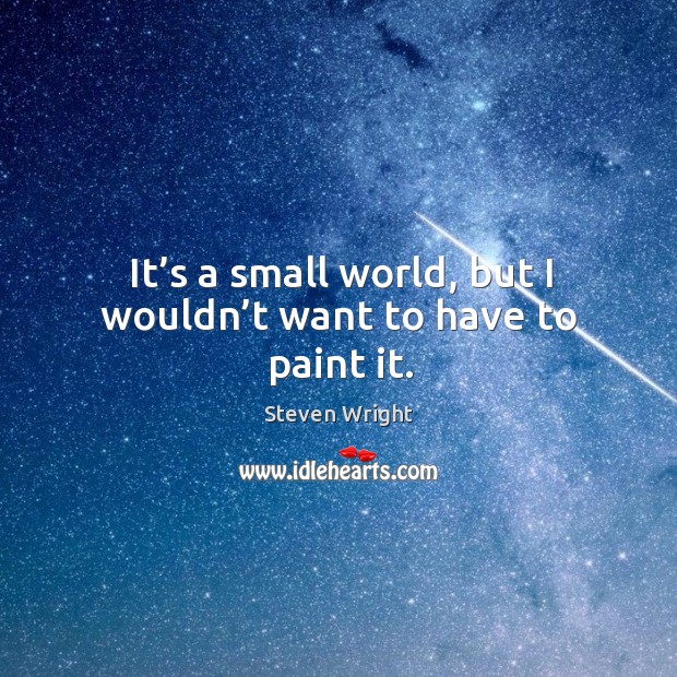 It’s a small world, but I wouldn’t want to have to paint it. Steven Wright Picture Quote