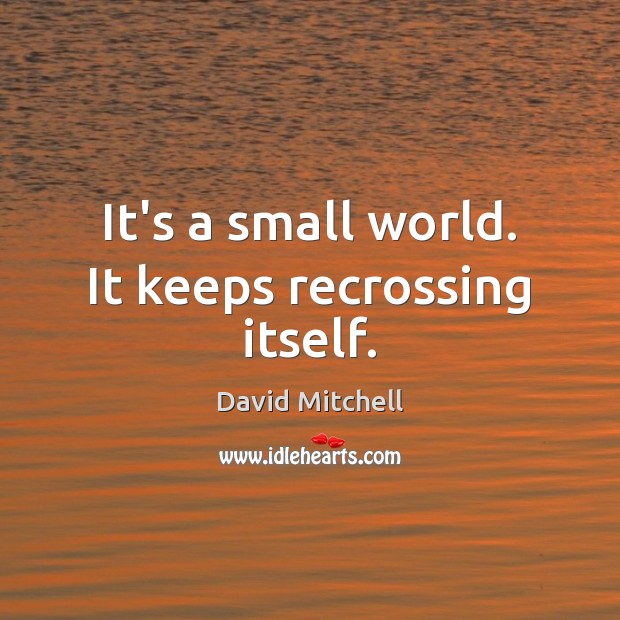 It’s a small world. It keeps recrossing itself. David Mitchell Picture Quote