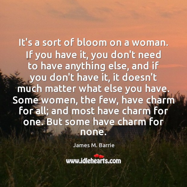 It’s a sort of bloom on a woman. If you have it, James M. Barrie Picture Quote