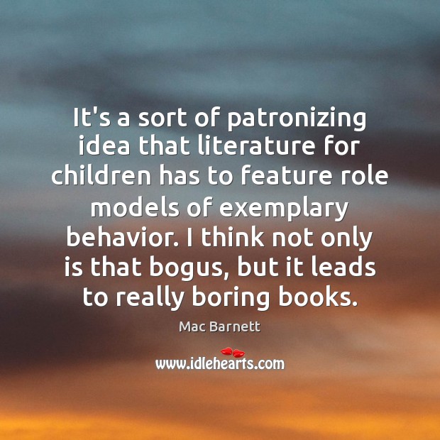It’s a sort of patronizing idea that literature for children has to Mac Barnett Picture Quote