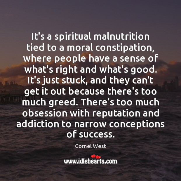 It’s a spiritual malnutrition tied to a moral constipation, where people have Cornel West Picture Quote