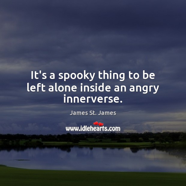 It’s a spooky thing to be left alone inside an angry innerverse. Alone Quotes Image