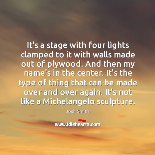 It’s a stage with four lights clamped to it with walls made Josh Smith Picture Quote