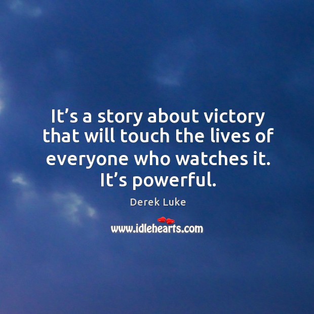 It’s a story about victory that will touch the lives of everyone who watches it. It’s powerful. Derek Luke Picture Quote