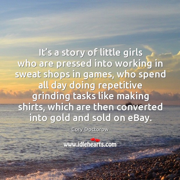 It’s a story of little girls who are pressed into working in sweat shops in games Cory Doctorow Picture Quote