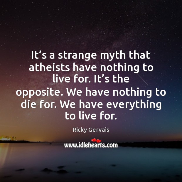 It’s a strange myth that atheists have nothing to live for. Ricky Gervais Picture Quote