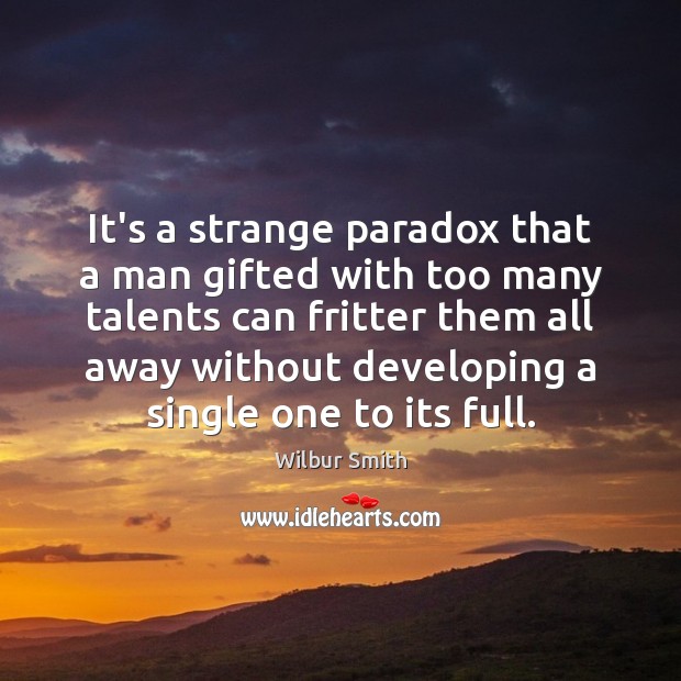 It’s a strange paradox that a man gifted with too many talents Wilbur Smith Picture Quote