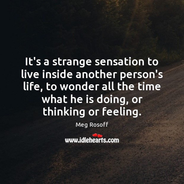 It’s a strange sensation to live inside another person’s life, to wonder Meg Rosoff Picture Quote