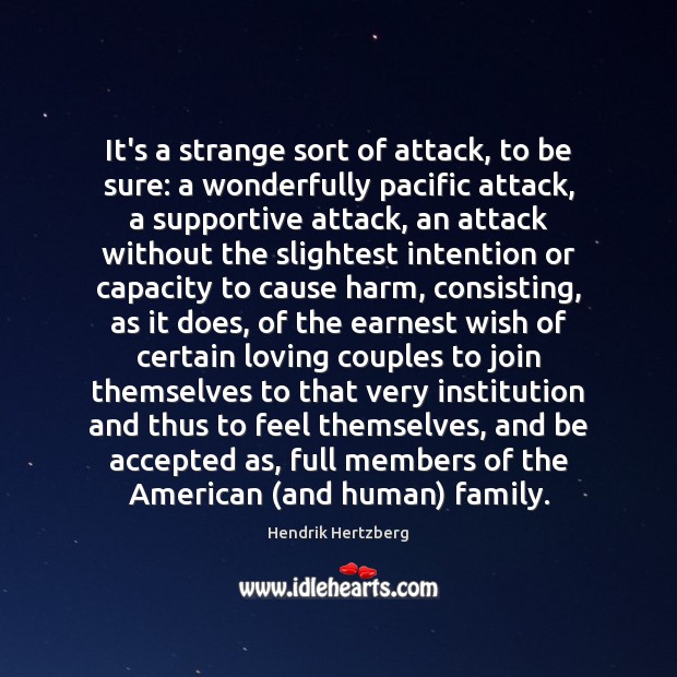 It’s a strange sort of attack, to be sure: a wonderfully pacific Hendrik Hertzberg Picture Quote