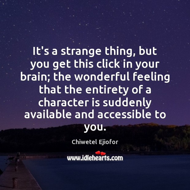 It’s a strange thing, but you get this click in your brain; Character Quotes Image