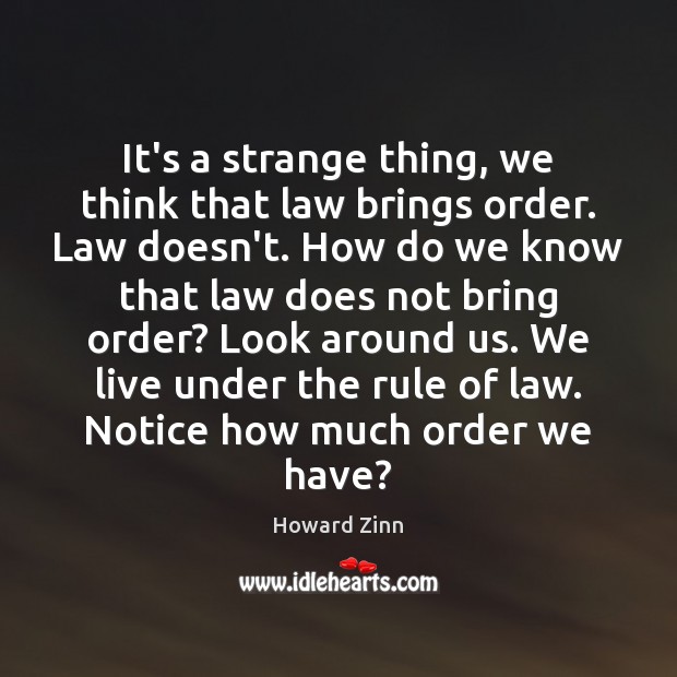 It’s a strange thing, we think that law brings order. Law doesn’t. Image