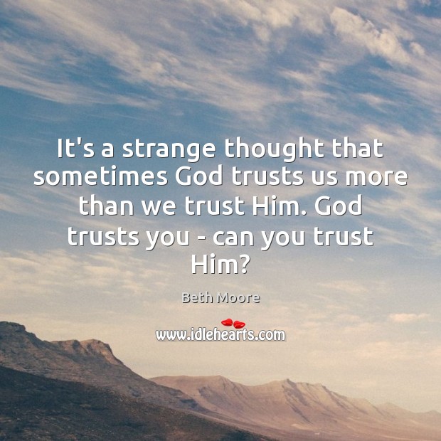 It’s a strange thought that sometimes God trusts us more than we Beth Moore Picture Quote
