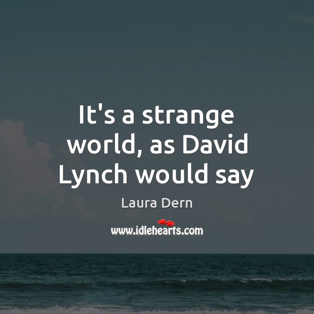 It’s a strange world, as David Lynch would say Laura Dern Picture Quote