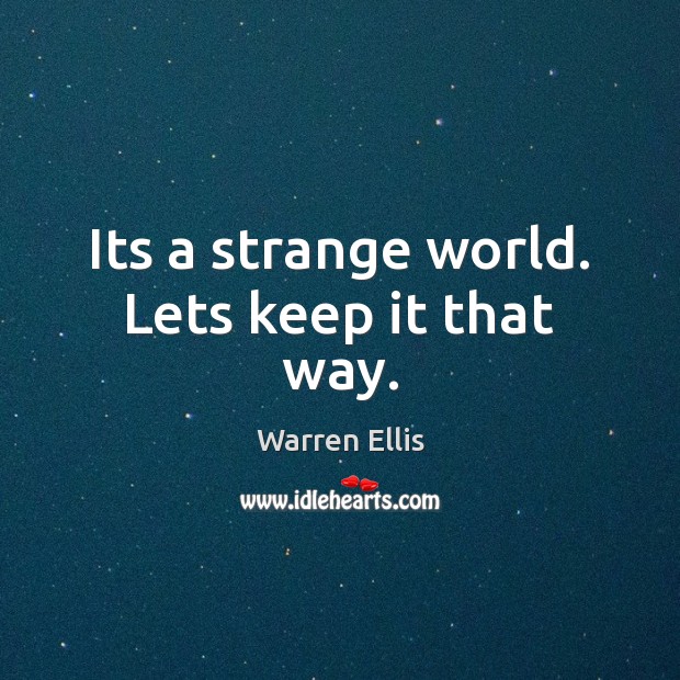 Its a strange world. Lets keep it that way. Warren Ellis Picture Quote