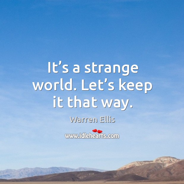 It’s a strange world. Let’s keep it that way. Warren Ellis Picture Quote