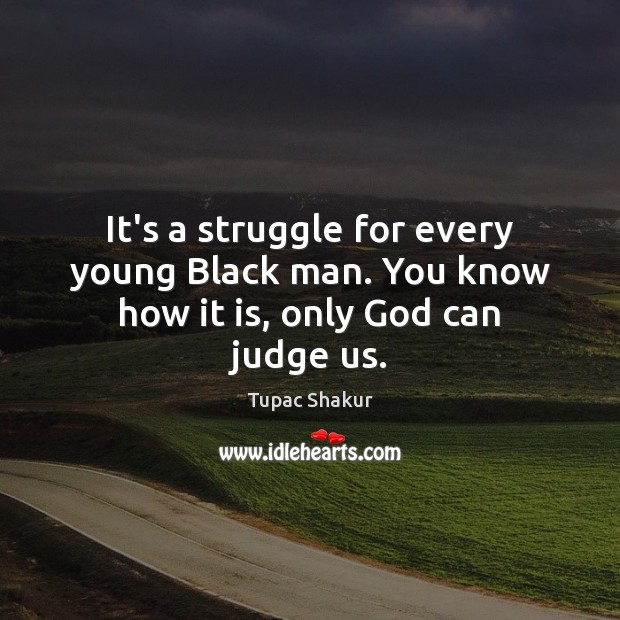 It’s a struggle for every young Black man. You know how it is, only God can judge us. Image