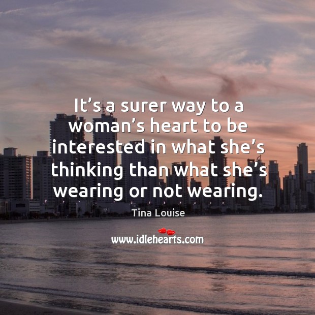 It’s a surer way to a woman’s heart to be interested in what she’s thinking than Tina Louise Picture Quote