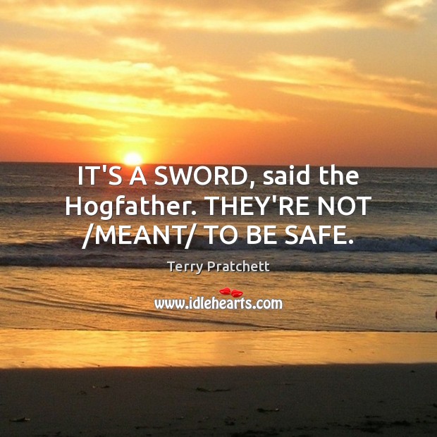 IT’S A SWORD, said the Hogfather. THEY’RE NOT /MEANT/ TO BE SAFE. Stay Safe Quotes Image