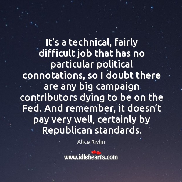 It’s a technical, fairly difficult job that has no particular political connotations Alice Rivlin Picture Quote