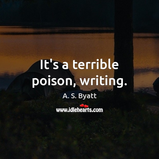 It’s a terrible poison, writing. A. S. Byatt Picture Quote
