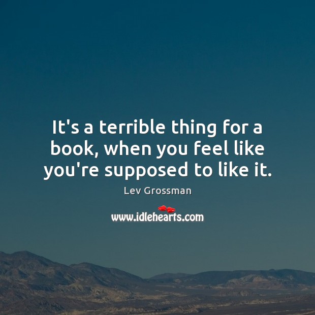 It’s a terrible thing for a book, when you feel like you’re supposed to like it. Image
