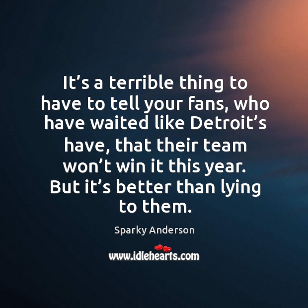 It’s a terrible thing to have to tell your fans, who have waited like detroit’s have Sparky Anderson Picture Quote