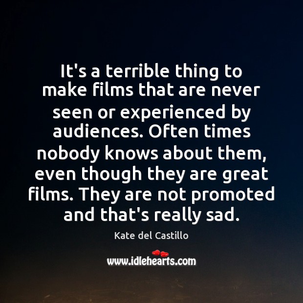It’s a terrible thing to make films that are never seen or Kate del Castillo Picture Quote
