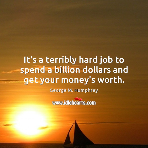 It’s a terribly hard job to spend a billion dollars and get your money’s worth. Image