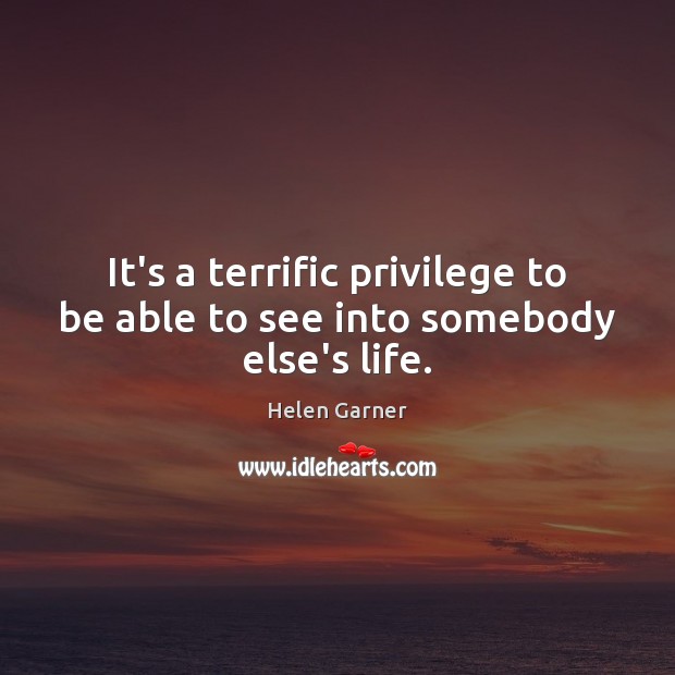 It’s a terrific privilege to be able to see into somebody else’s life. Image