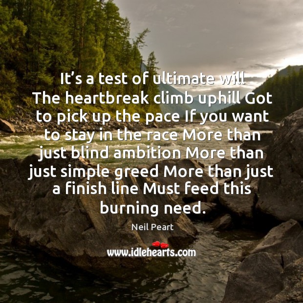 It’s a test of ultimate will the heartbreak climb uphill got to pick up the pace Neil Peart Picture Quote