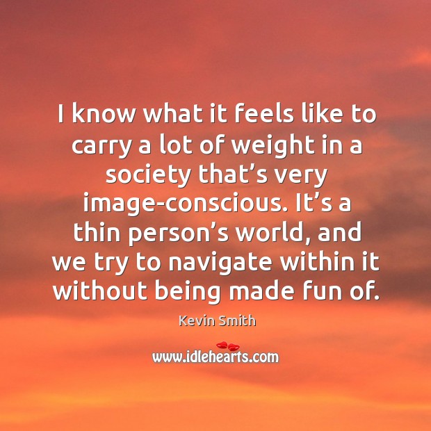 It’s a thin person’s world, and we try to navigate within it without being made fun of. Image