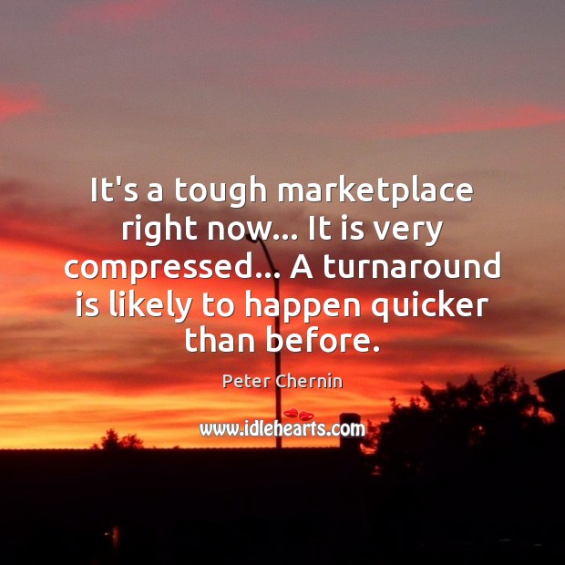 It’s a tough marketplace right now… It is very compressed… A turnaround Peter Chernin Picture Quote