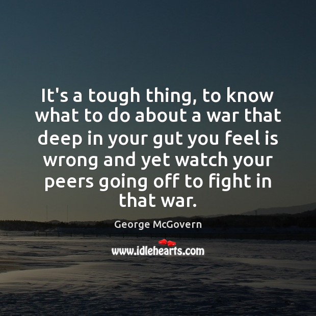 It’s a tough thing, to know what to do about a war George McGovern Picture Quote