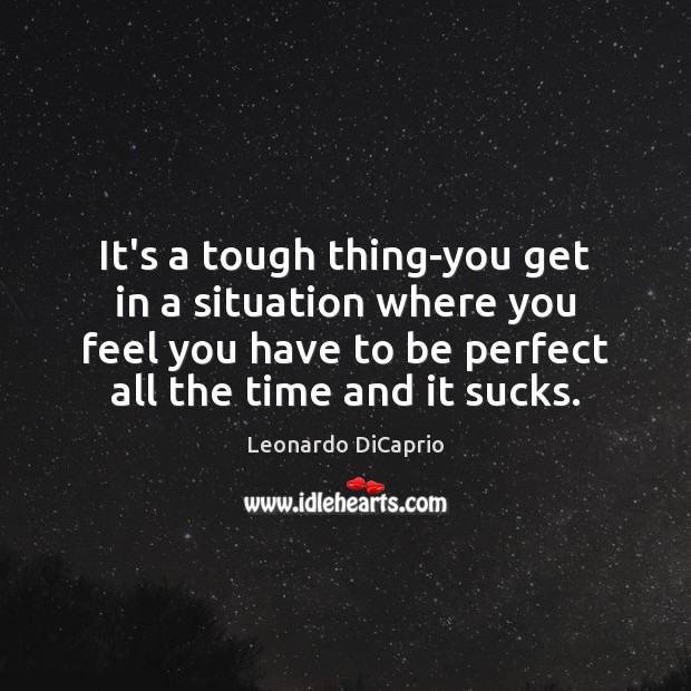 It’s a tough thing-you get in a situation where you feel you Leonardo DiCaprio Picture Quote