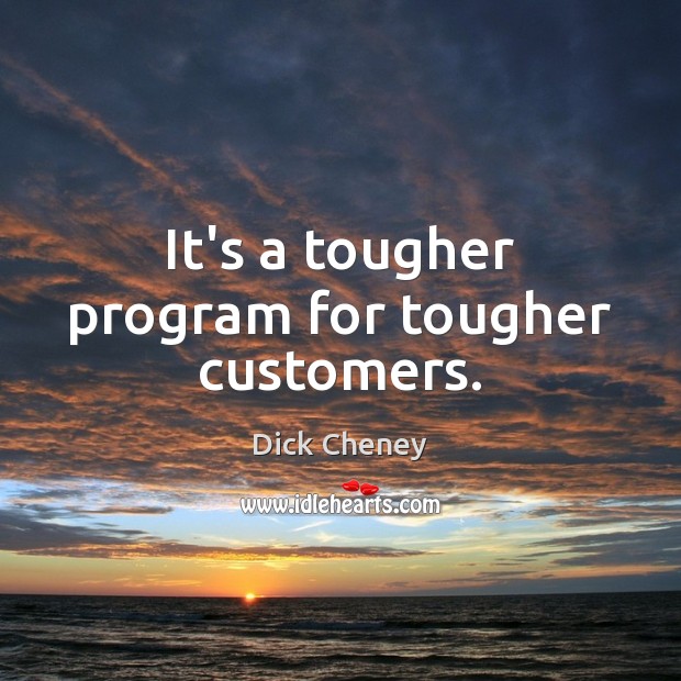It’s a tougher program for tougher customers. Dick Cheney Picture Quote