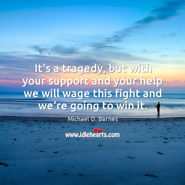 It’s a tragedy, but with your support and your help we will Michael D. Barnes Picture Quote
