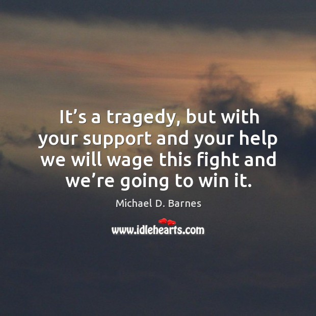 It’s a tragedy, but with your support and your help we will wage this fight and we’re going to win it. Image