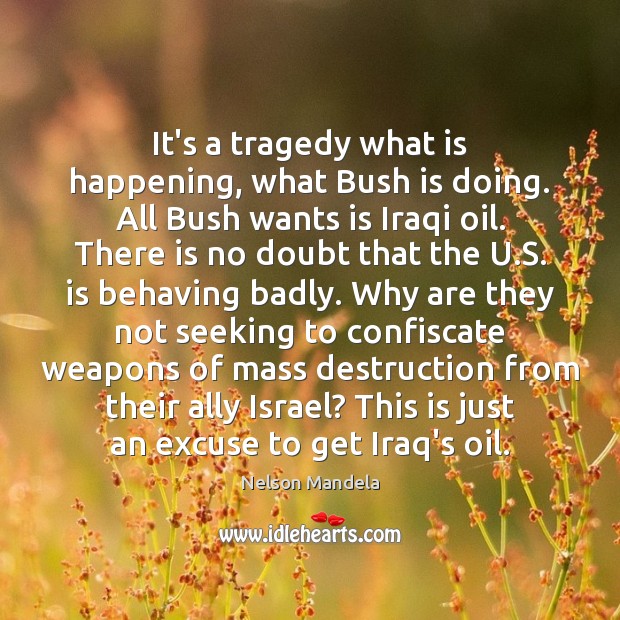 It’s a tragedy what is happening, what Bush is doing. All Bush Nelson Mandela Picture Quote
