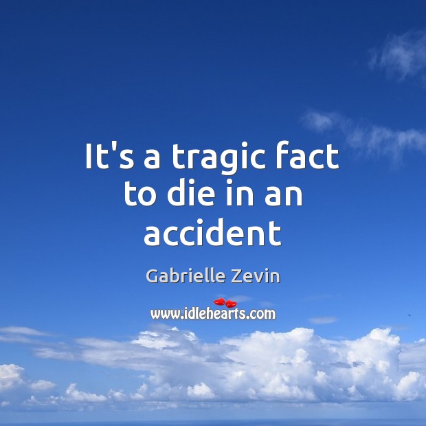 It’s a tragic fact to die in an accident Gabrielle Zevin Picture Quote