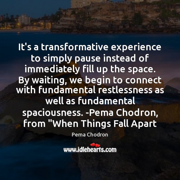 It’s a transformative experience to simply pause instead of immediately fill up Pema Chodron Picture Quote