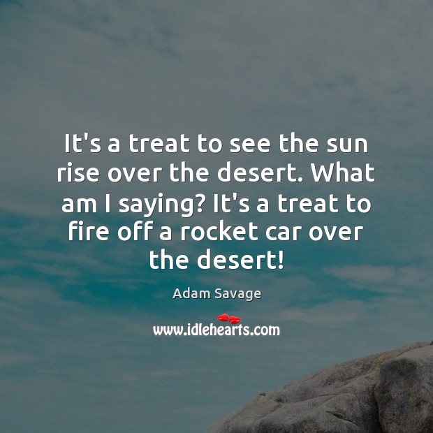 It’s a treat to see the sun rise over the desert. What Adam Savage Picture Quote