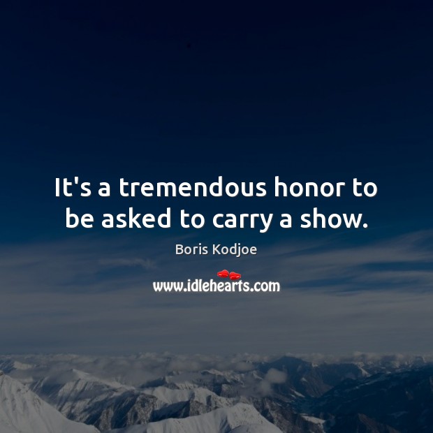 It’s a tremendous honor to be asked to carry a show. Boris Kodjoe Picture Quote