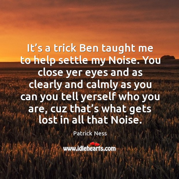 It’s a trick Ben taught me to help settle my Noise. Patrick Ness Picture Quote