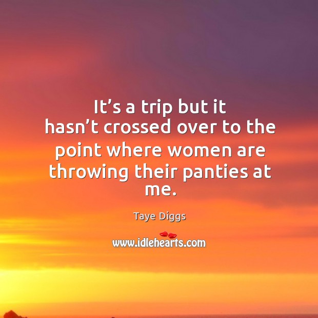It’s a trip but it hasn’t crossed over to the point where women are throwing their panties at me. Taye Diggs Picture Quote